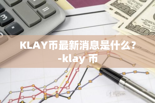 KLAY币最新消息是什么？-klay 币