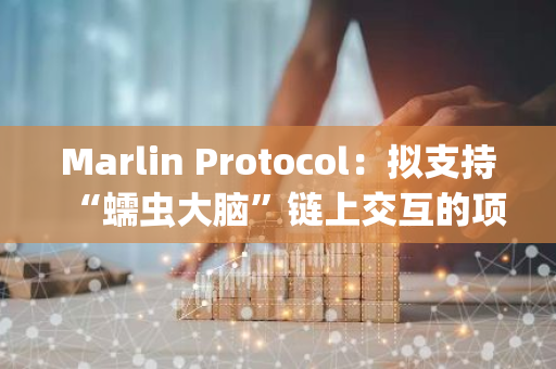 Marlin Protocol：拟支持“蠕虫大脑”链上交互的项目DeepWorm