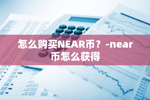 怎么购买NEAR币？-near币怎么获得