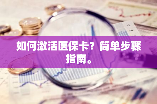 如何激活医保卡？简单步骤指南。