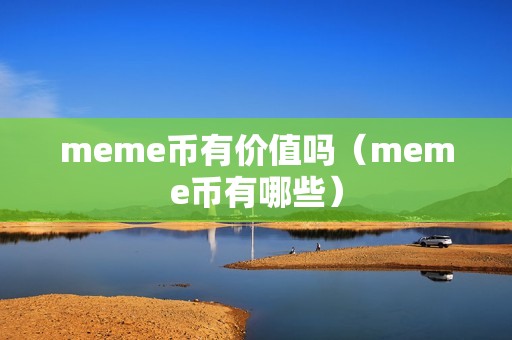 meme币有价值吗（meme币有哪些）