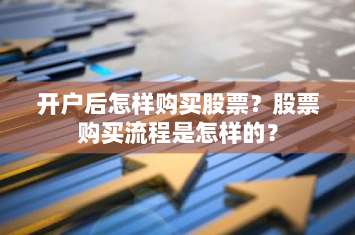 开户后怎样购买股票？股票购买流程是怎样的？