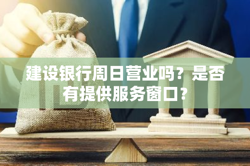 建设银行周日营业吗？是否有提供服务窗口？