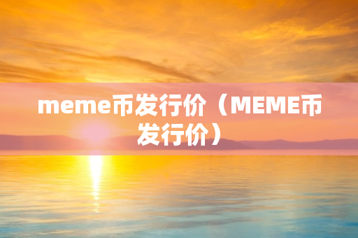 meme币发行价（MEME币发行价）