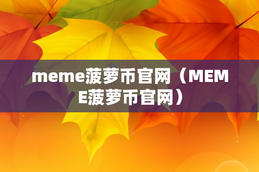 meme菠萝币官网（MEME菠萝币官网）