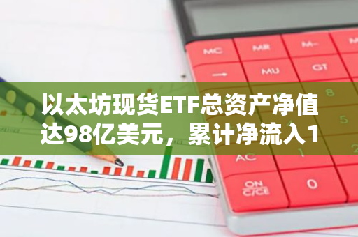 以太坊现货ETF总资产净值达98亿美元，累计净流入1.5亿美元