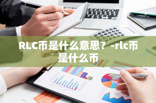 RLC币是什么意思？-rlc币是什么币