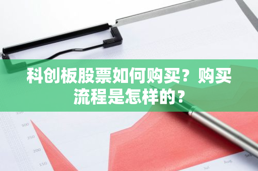 科创板股票如何购买？购买流程是怎样的？