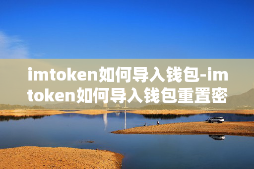 imtoken如何导入钱包-imtoken如何导入钱包重置密码