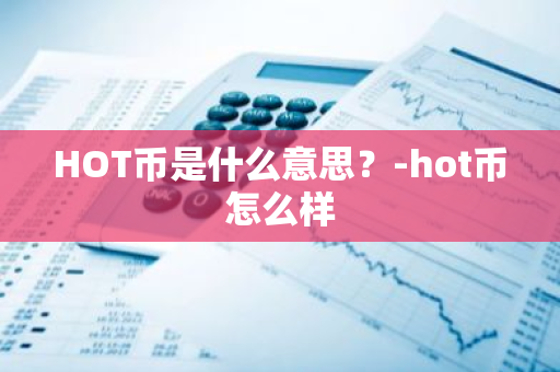 HOT币是什么意思？-hot币怎么样