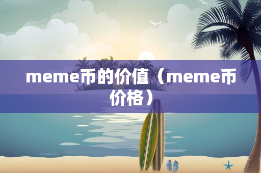 meme币的价值（meme币价格）