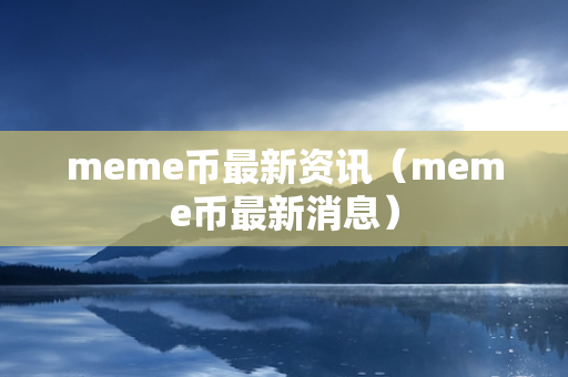 meme币最新资讯（meme币最新消息）