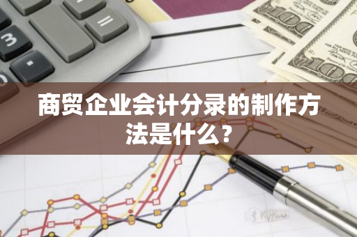 商贸企业会计分录的制作方法是什么？