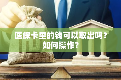 医保卡里的钱可以取出吗？如何操作？