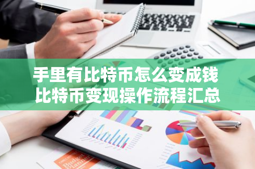 手里有比特币怎么变成钱 比特币变现操作流程汇总