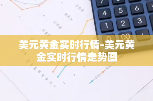 美元黄金实时行情-美元黄金实时行情走势图