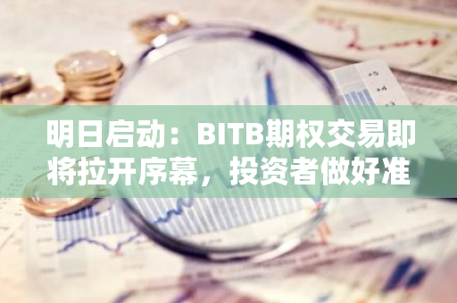 明日启动：BITB期权交易即将拉开序幕，投资者做好准备迎接新的投资机遇