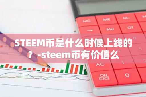 STEEM币是什么时候上线的？-steem币有价值么