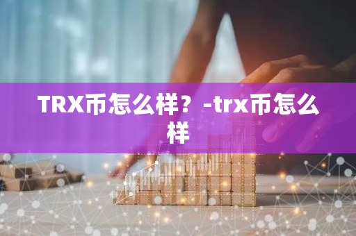 TRX币怎么样？-trx币怎么样