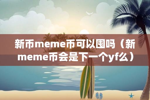 新币meme币可以囤吗（新meme币会是下一个yf么）