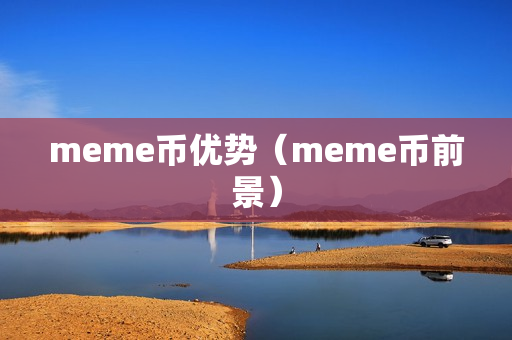 meme币优势（meme币前景）