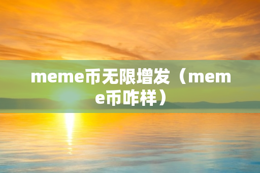 meme币无限增发（meme币咋样）