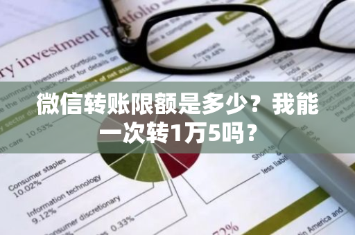 微信转账限额是多少？我能一次转1万5吗？