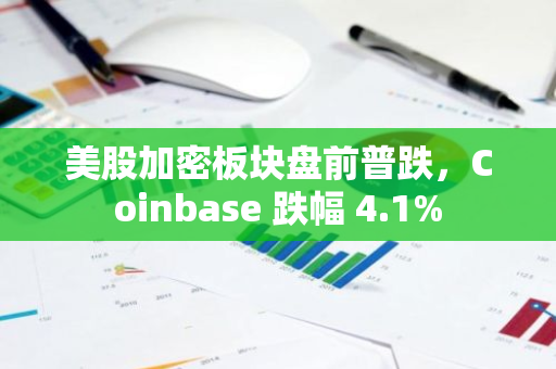 美股加密板块盘前普跌，Coinbase 跌幅 4.1%