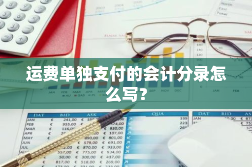 运费单独支付的会计分录怎么写？