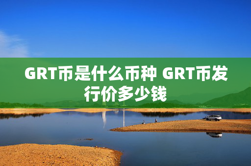 GRT币是什么币种 GRT币发行价多少钱