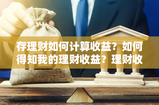 存理财如何计算收益？如何得知我的理财收益？理财收益怎样算？