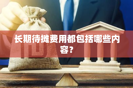 长期待摊费用都包括哪些内容？