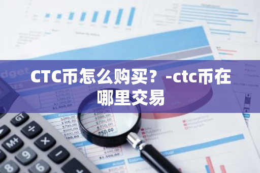 CTC币怎么购买？-ctc币在哪里交易