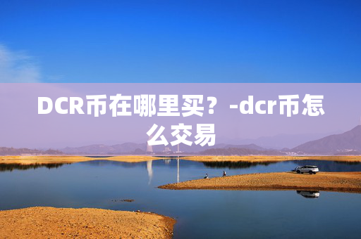 DCR币在哪里买？-dcr币怎么交易