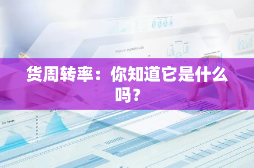 货周转率：你知道它是什么吗？