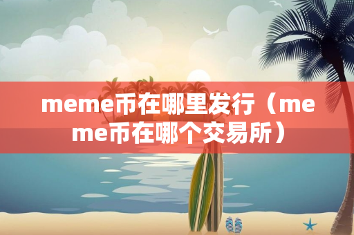 meme币在哪里发行（meme币在哪个交易所）