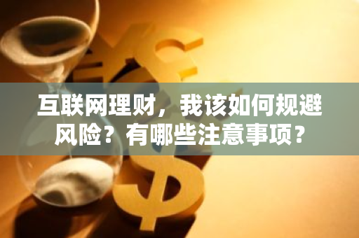 互联网理财，我该如何规避风险？有哪些注意事项？