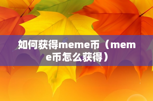 如何获得meme币（meme币怎么获得）