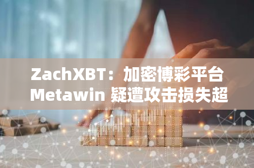 ZachXBT：加密博彩平台 Metawin 疑遭攻击损失超 400 万美元