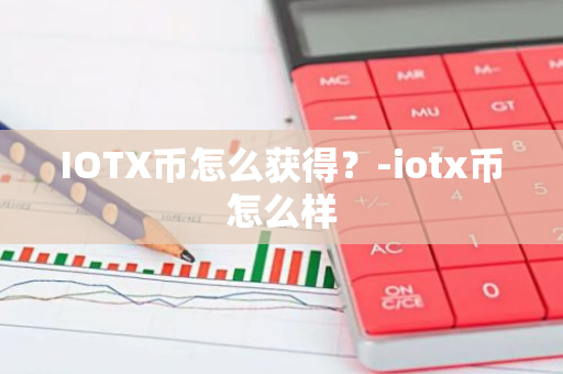 IOTX币怎么获得？-iotx币怎么样