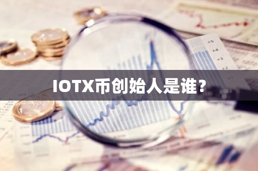 IOTX币创始人是谁？