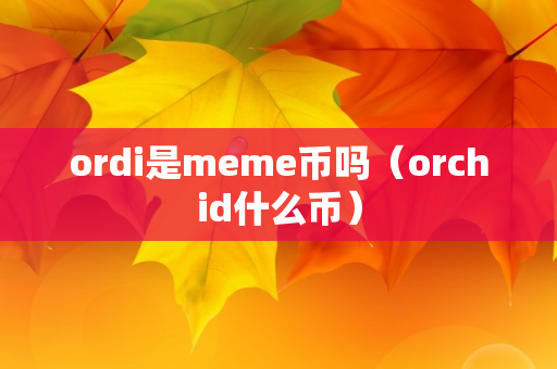 ordi是meme币吗（orchid什么币）