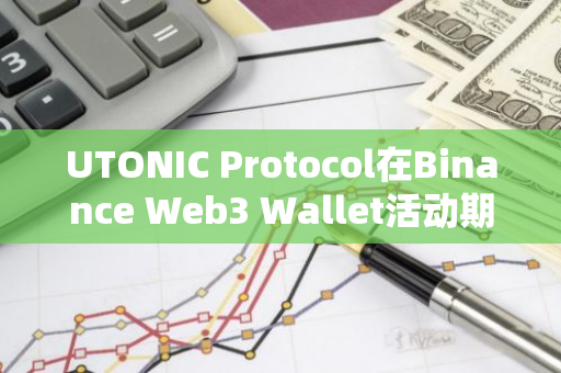 UTONIC Protocol在Binance Web3 Wallet活动期间TVL突破1000万美元，吸引3300个独立地址参与