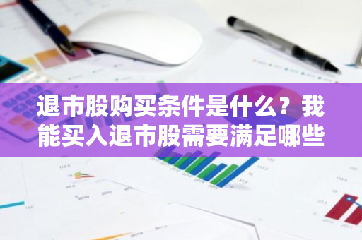 退市股购买条件是什么？我能买入退市股需要满足哪些要求？