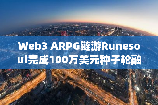 Web3 ARPG链游Runesoul完成100万美元种子轮融资，Accelbyte领投