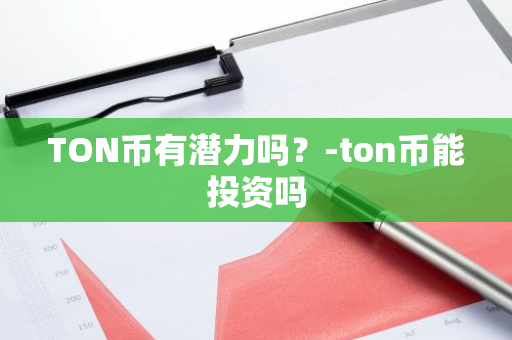 TON币有潜力吗？-ton币能投资吗