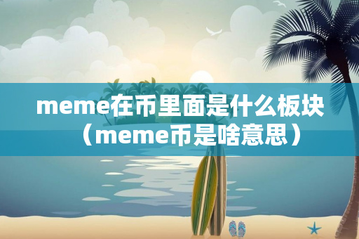 meme在币里面是什么板块（meme币是啥意思）