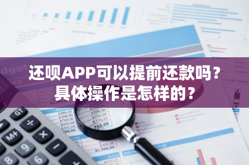 还呗APP可以提前还款吗？具体操作是怎样的？