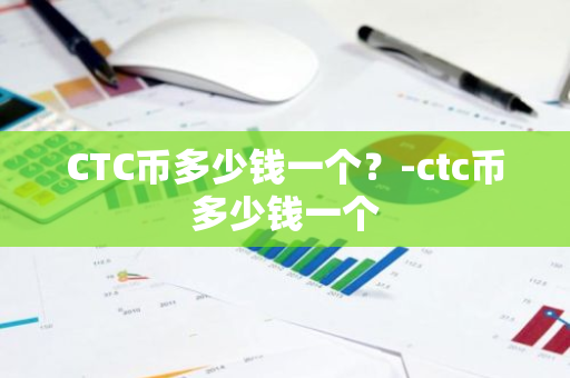 CTC币多少钱一个？-ctc币多少钱一个