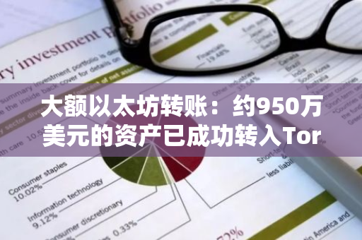 大额以太坊转账：约950万美元的资产已成功转入Tornado Cash平台